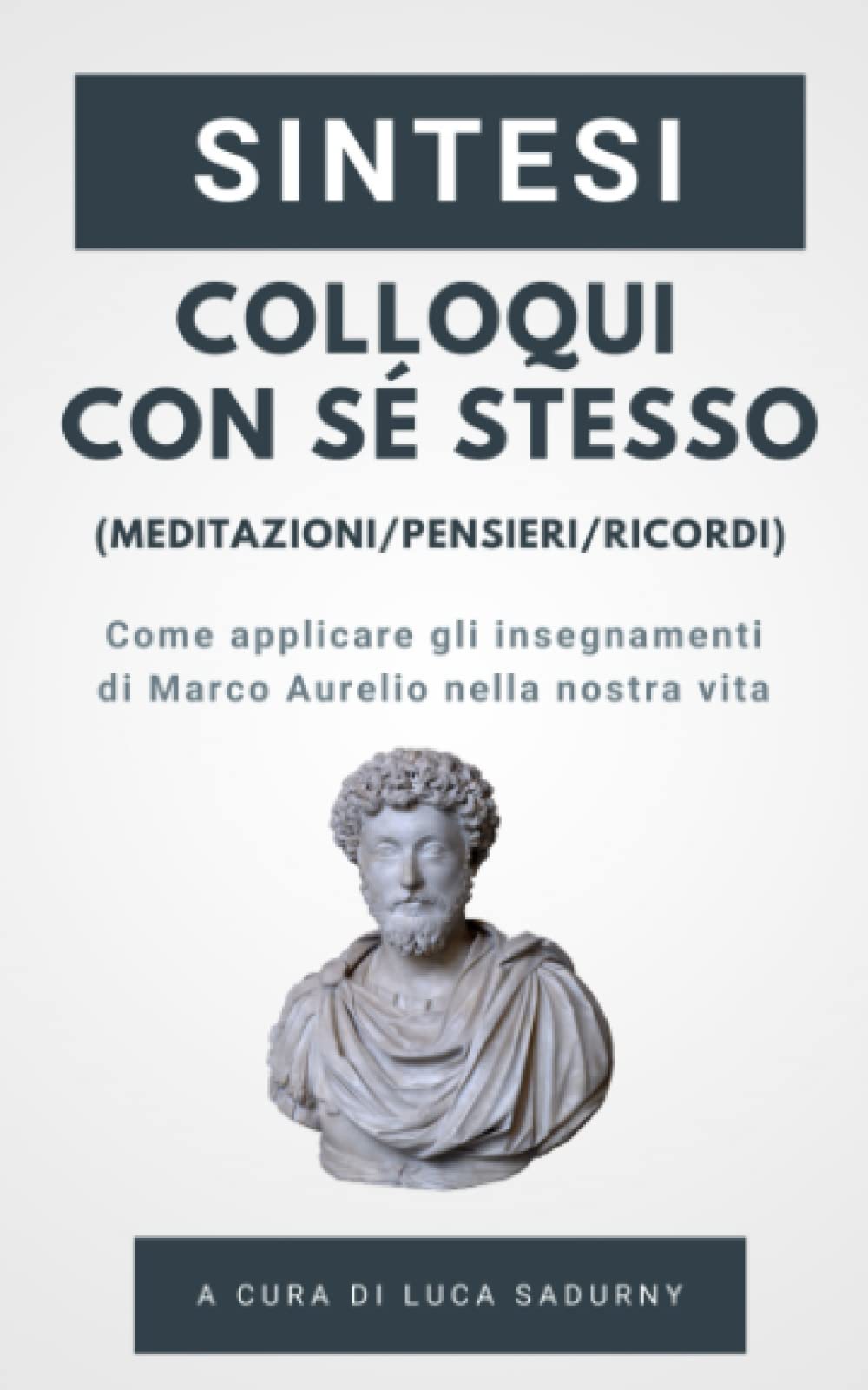 Sintesi - Colloqui con sé stesso / Pensieri / Meditazioni di Marco Aurelio: Gli insegnamenti ed i temi principali del capolavoro di Marco Aurelio (Sintesi e spiegazione)