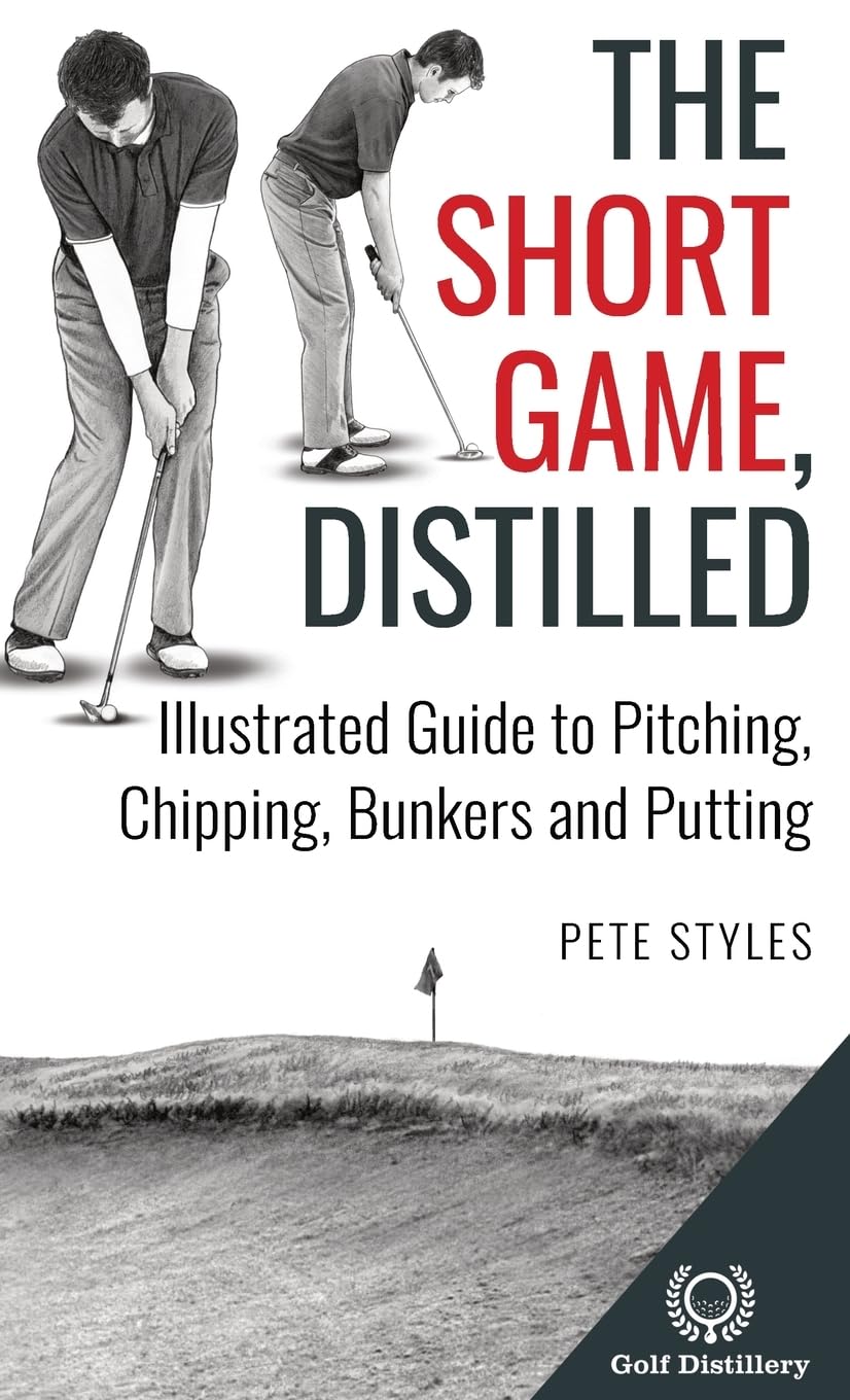 The Short Game, Distilled: Illustrated Guide to Pitching, Chipping, Bunkers and Putting (Golf, Distilled)