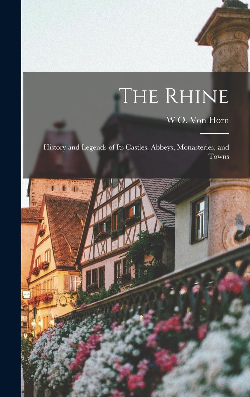 The Rhine: History and Legends of Its Castles, Abbeys, Monasteries, and Towns