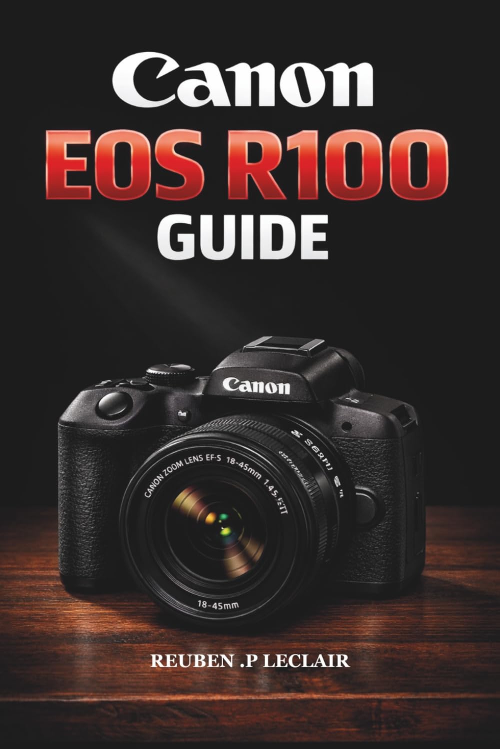 CANON EOS R100 USER GUIDE: a step by step for stunning portraits, landscapes & low-light mastery