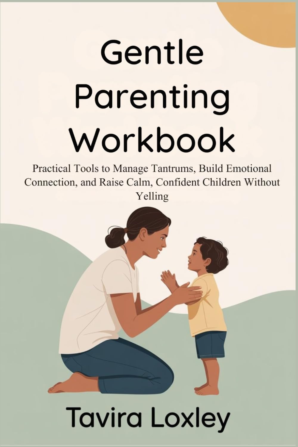 Gentle Parenting Workbook: Practical Tools to Manage Tantrums, Build Emotional Connection, and Raise Calm, Confident Children Without Yelling