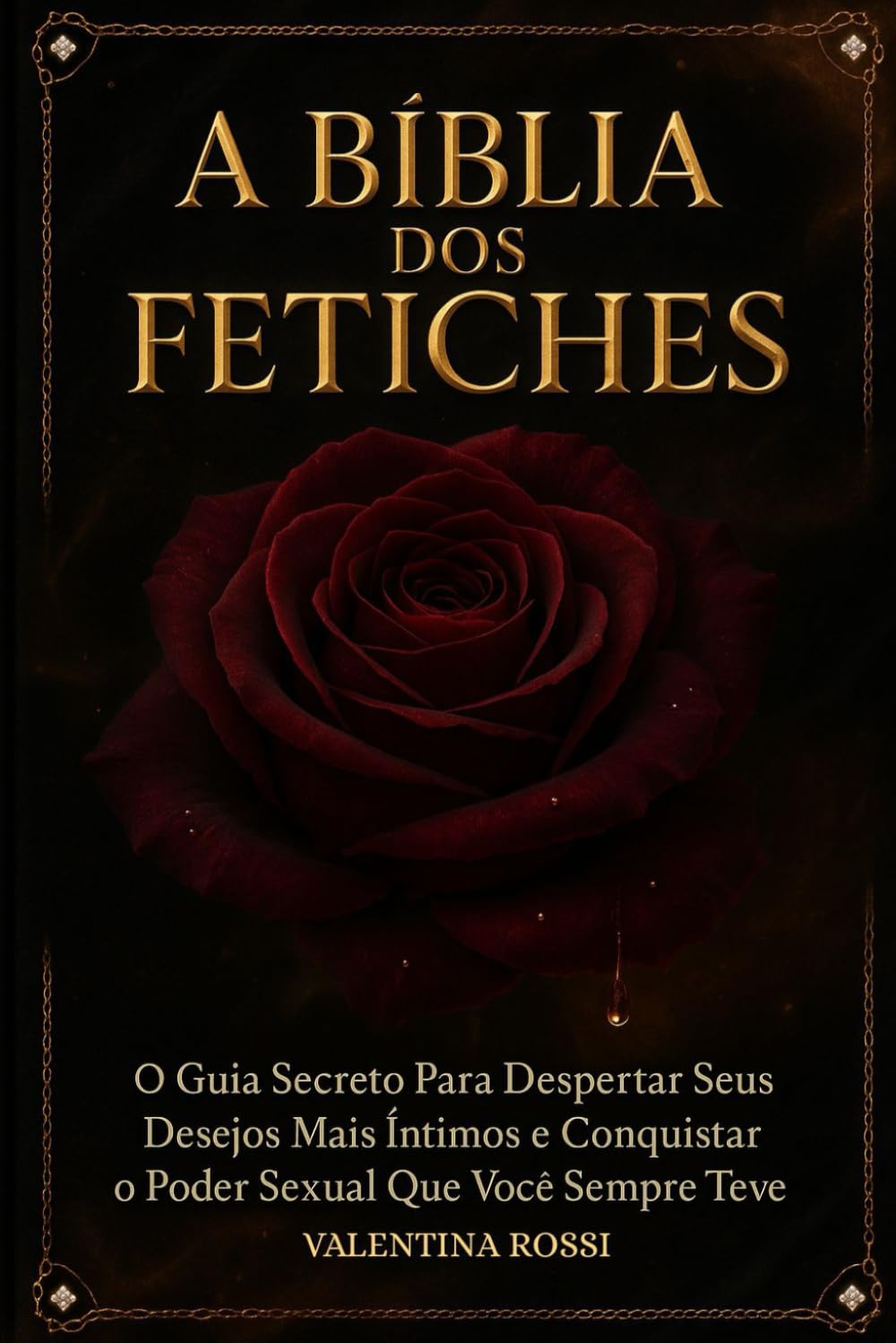 A BÍBLIA DOS FETICHES: O Guia Secreto Para Despertar Seus Desejos Mais Íntimos e Conquistar o Poder Sexual Que Você Sempre Teve