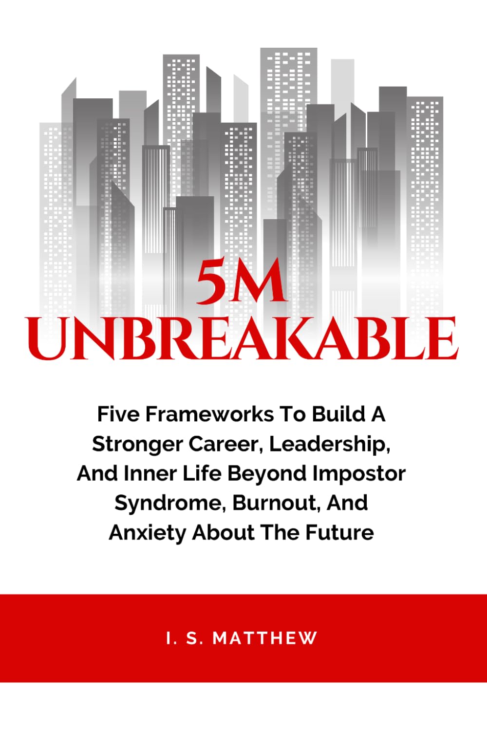 5M Unbreakable: Five Frameworks to Build a Stronger Career, Leadership, and Inner Life Beyond Impostor Syndrome, Burnout, and Anxiety About the Future