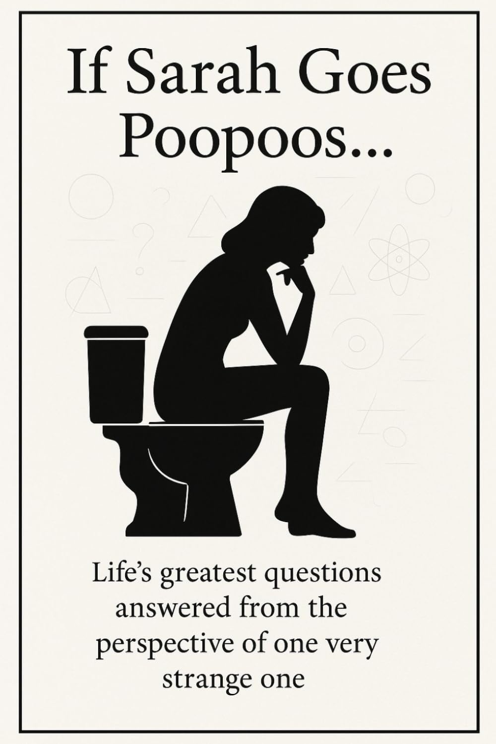 If Sarah Goes Poopoo's: Life's greatest questions answered from the perspective of one very strange one