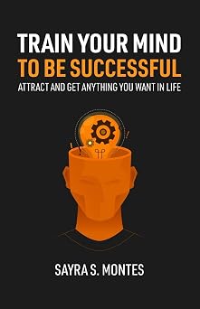 Train Your Mind To Be Successful Attract and get anything you want in life