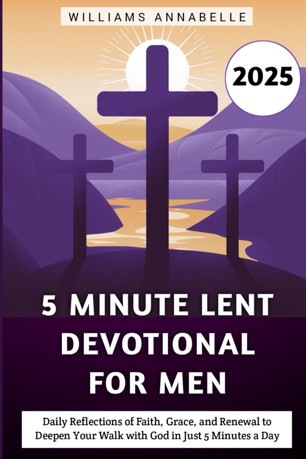 5 Minute Lent Devotional for Men 2025: Daily Reflections of Faith, Grace, and Renewal to Deepen Your Walk with God in Just 5 Minutes a Day (5 Minute