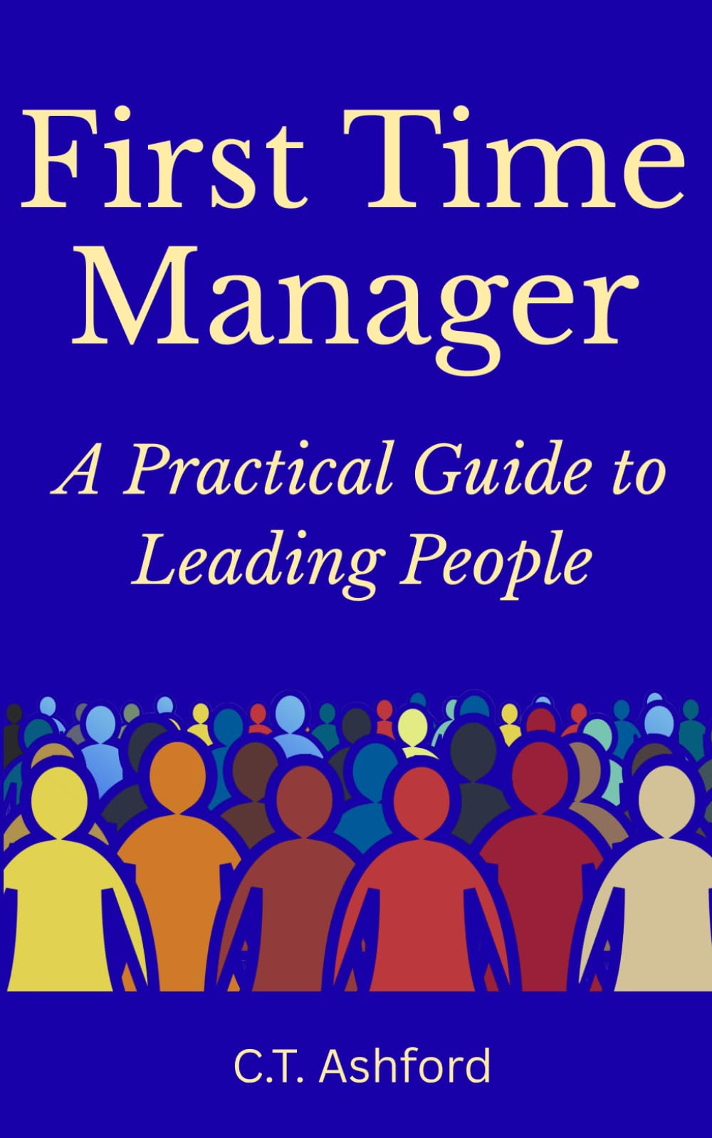 First Time Manager: A Practical Guide to Leading People