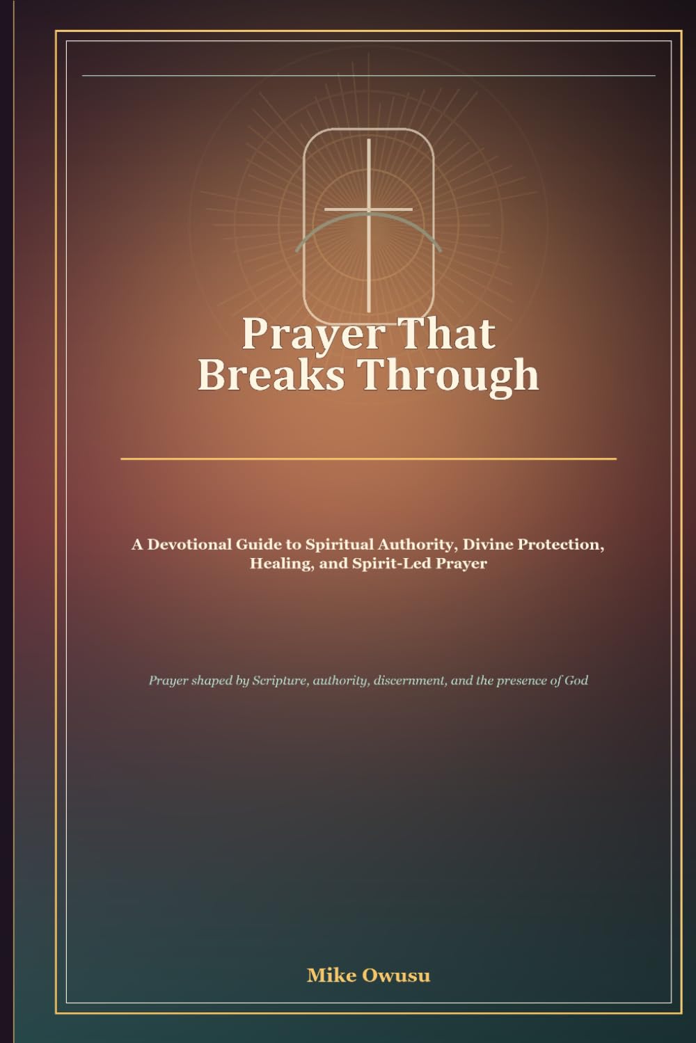 Prayer That Breaks Through: A Devotional Guide to Spiritual Authority, Divine Protection, Healing, and Spirit-Led Prayer