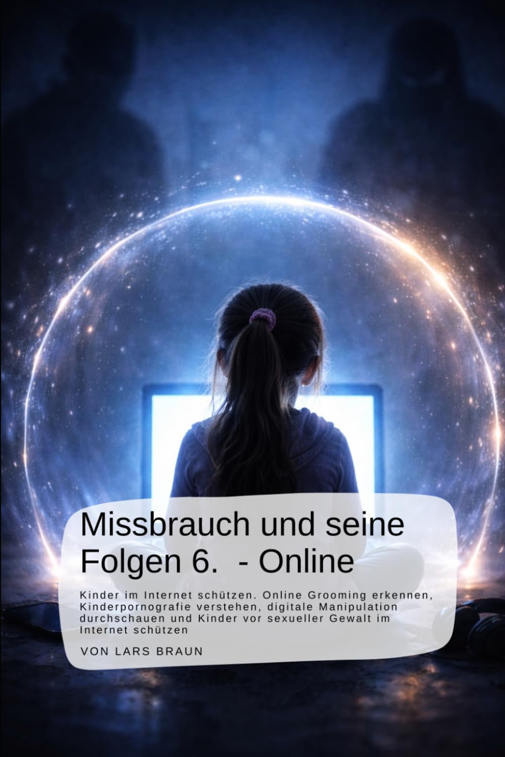 Missbrauch und seine Folgen 6. - Online: Kinder im Internet schützen. Online Grooming erkennen, Kinderpornografie verstehen, digitale Manipulation ... an Kindern, der Verrat an Ihren Seelen)