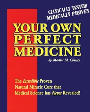 Your Own Perfect Medicine: The Incredible Proven Natural Miracle Cure that Medical Science Has Never Revealed!