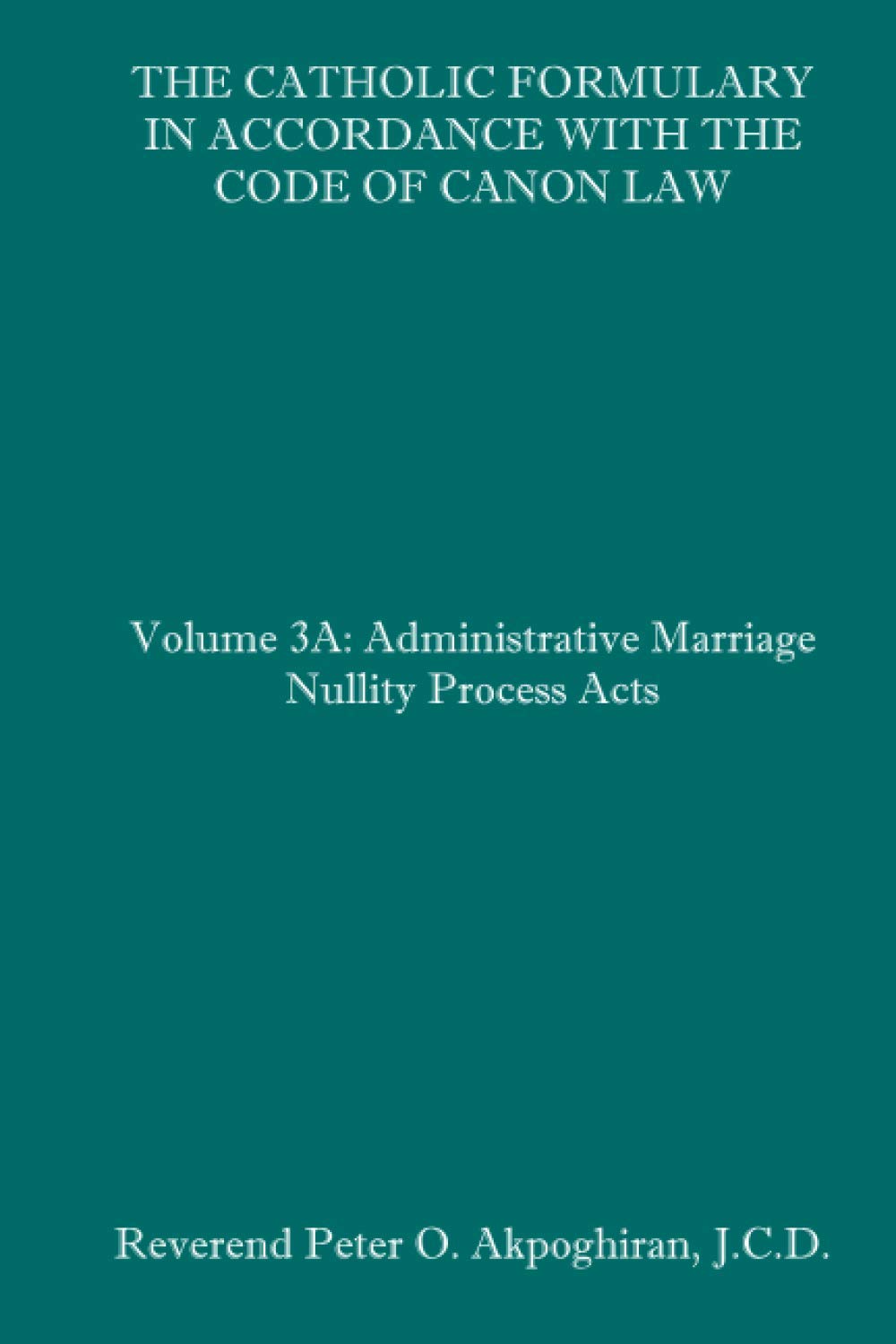 The Catholic Formulary in Accordance with the Code of Canon Law: Volume 3A: Administrative Process Marriage Nullity Acts