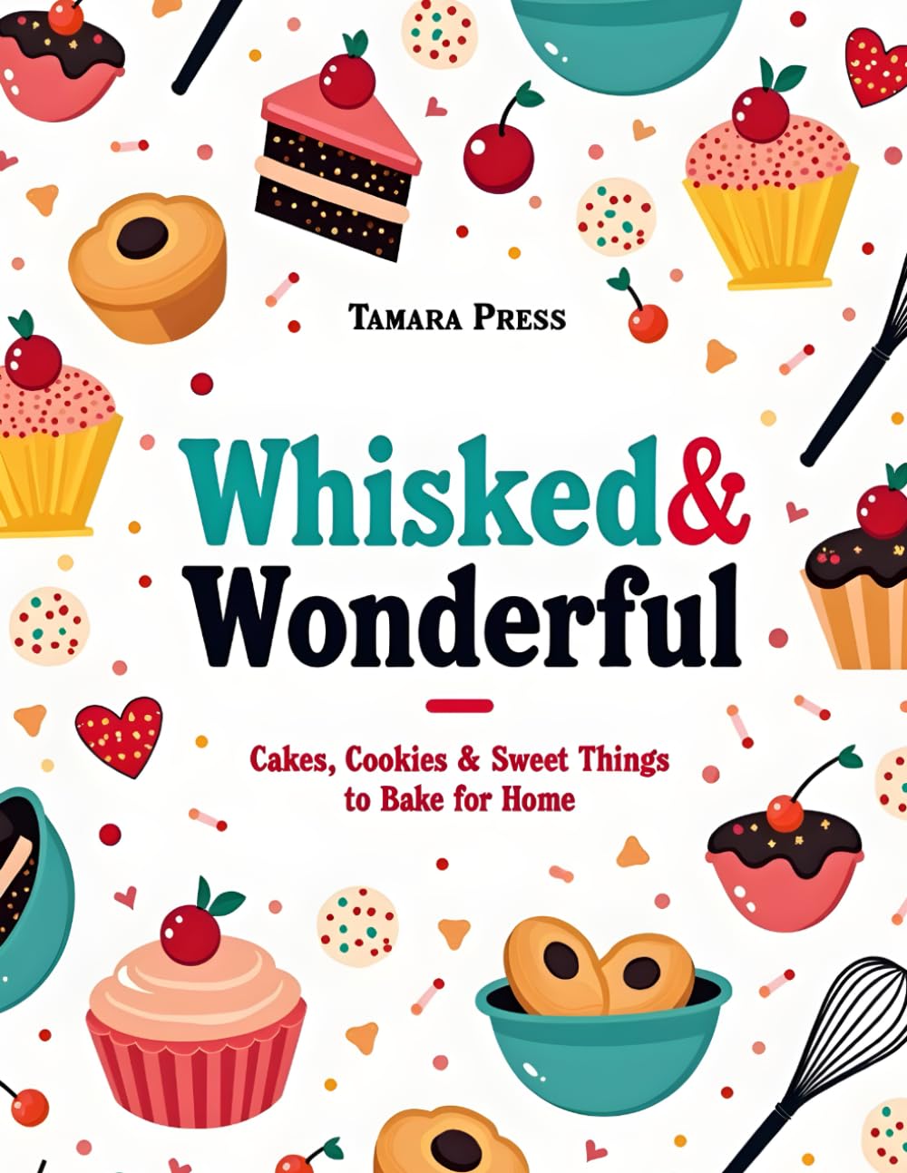 Whisked & Wonderful: Cakes, Cookies & Sweet Things to Bake at Home