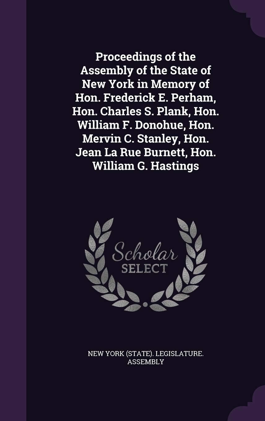 Proceedings of the Assembly of the State of New York in Memory of Hon. Frederick E. Perham, Hon. Charles S. Plank, Hon. William F. Donohue, Hon. ... Jean La Rue Burnett, Hon. William G. Hastings