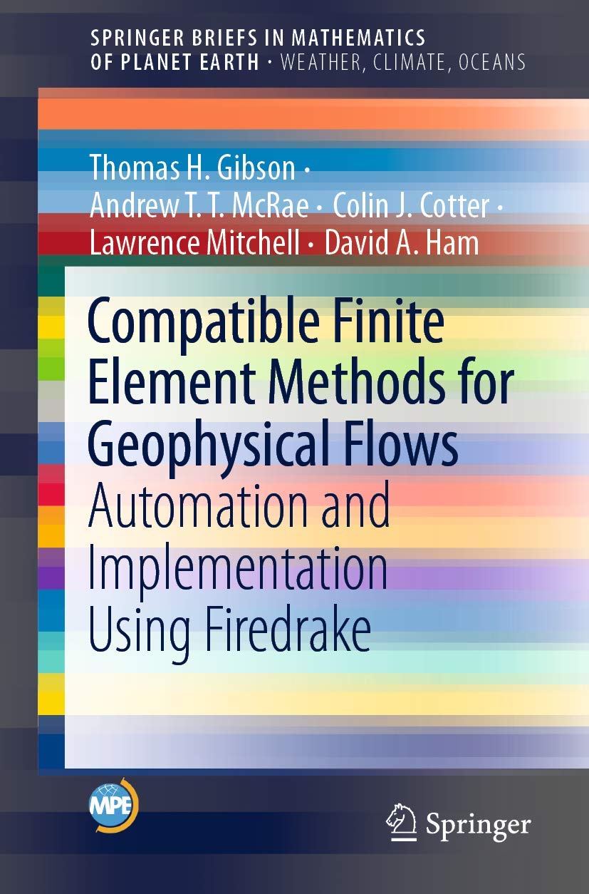 Compatible Finite Element Methods for Geophysical Flows: Automation and Implementation Using Firedrake (SpringerBriefs in Mathematics of Planet Earth)
