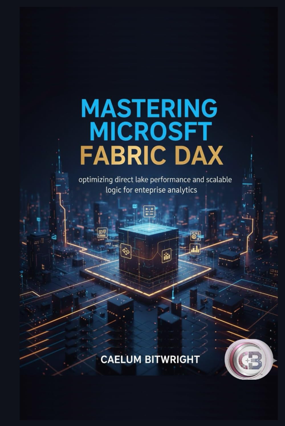 Mastering Microsoft Fabric DAX: Optimizing Direct Lake Performance and Scalable Logic for Enterprise Analytics (The Caelum Protocol)