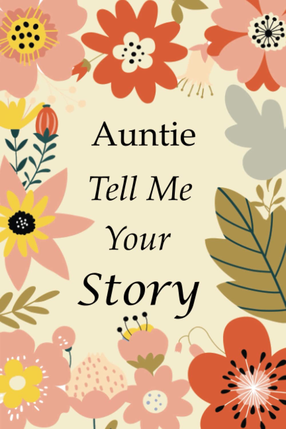 Auntie Tell Me Your Story: 140+ Questions For Your Auntie To Share Her Life And