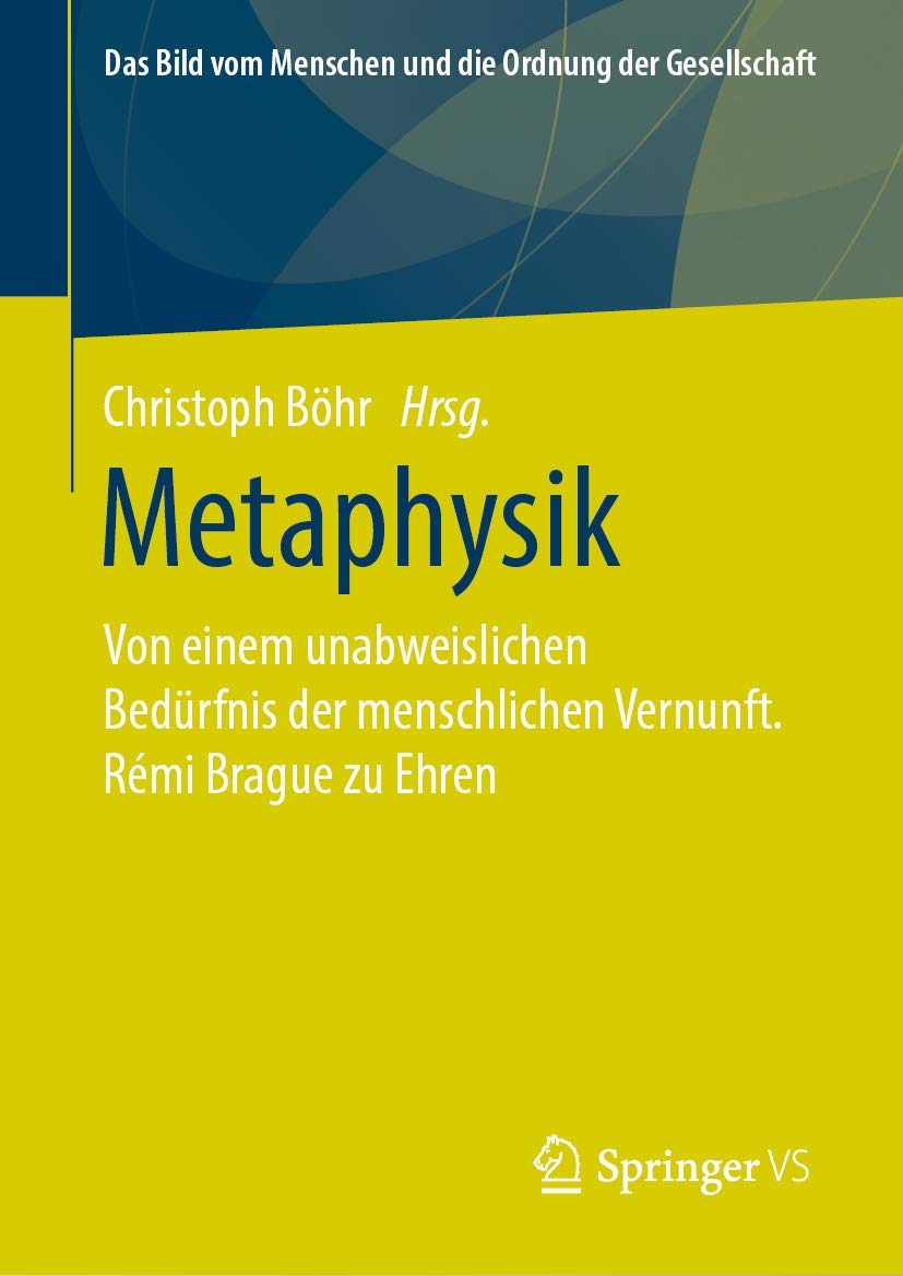 Metaphysik: Von einem unabweislichen Bedürfnis der menschlichen Vernunft. Rémi Brague zu Ehren (Das Bild vom Menschen und die Ordnung der Gesellschaft)