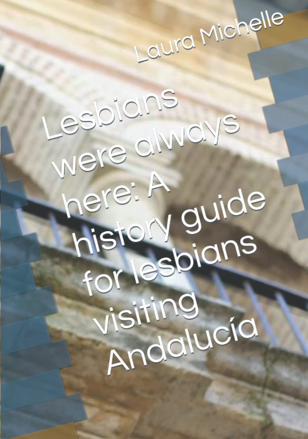 Lesbians were always here: A history guide for lesbians visiting Andalucía (Spanish Lesbian History Travel Guide)