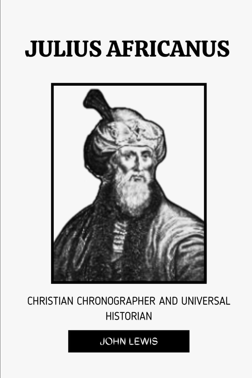 JULIUS AFRICANUS: CHRISTIAN CHRONOGRAPHER AND UNIVERSAL HISTORIAN (Early Church Account Series)