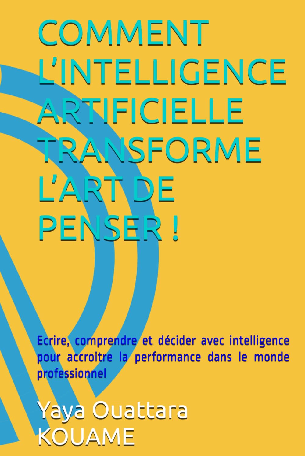 COMMENT L’INTELLIGENCE ARTIFICIELLE TRANSFORME L’ART DE PENSER !: Ecrire, comprendre et décider avec intelligence pour accroitre la performance dans le monde professionnel