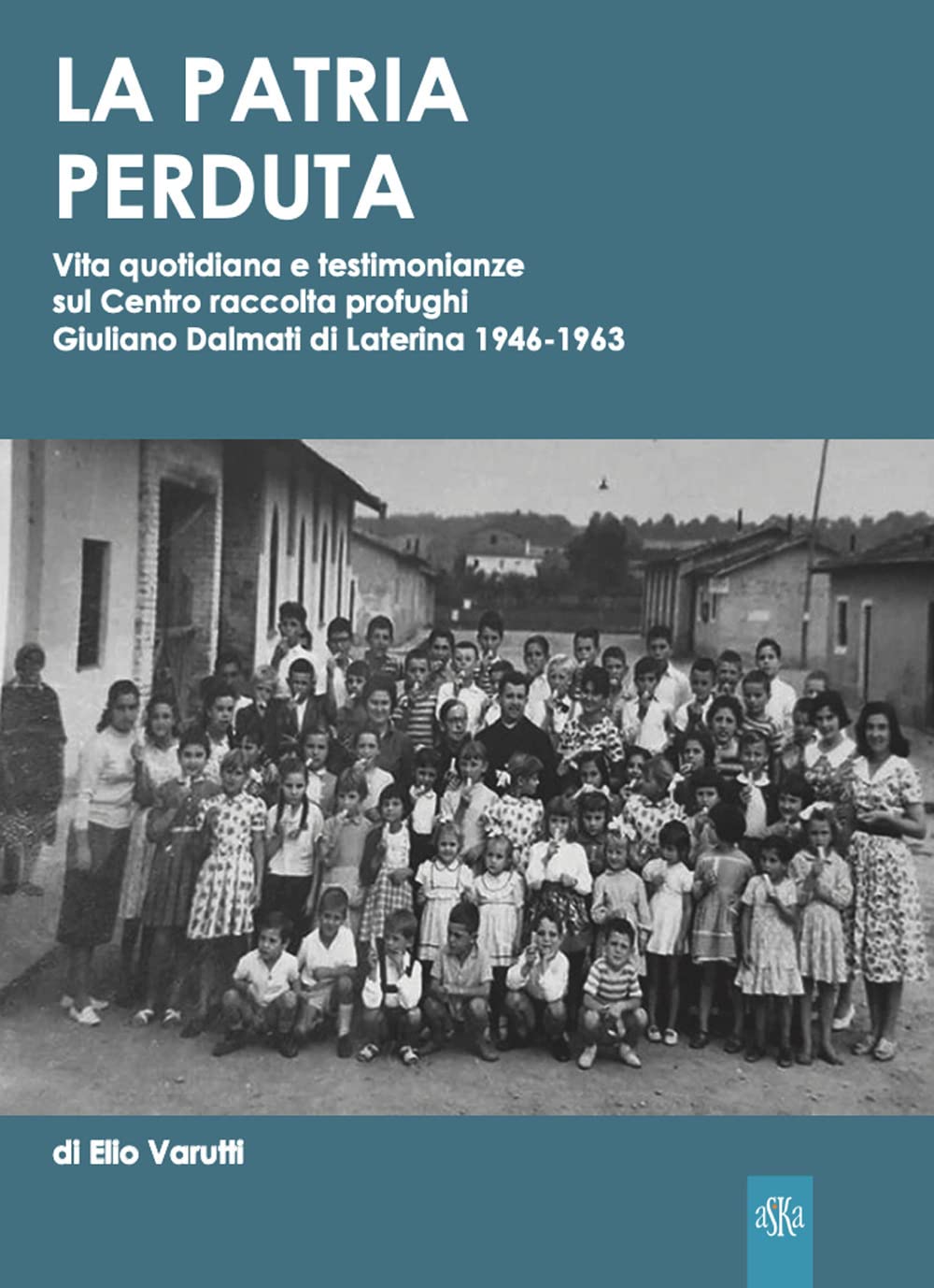 La Patria Perduta. Vita Quotidiana E Testimonianze Sul Centro Raccolta Profughi Giuliano Dalmati Di Laterina 1946-1963 - 4