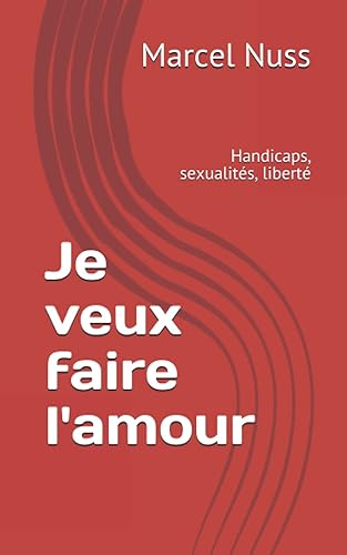 Je veux faire l'amour: Handicaps, sexualités, liberté