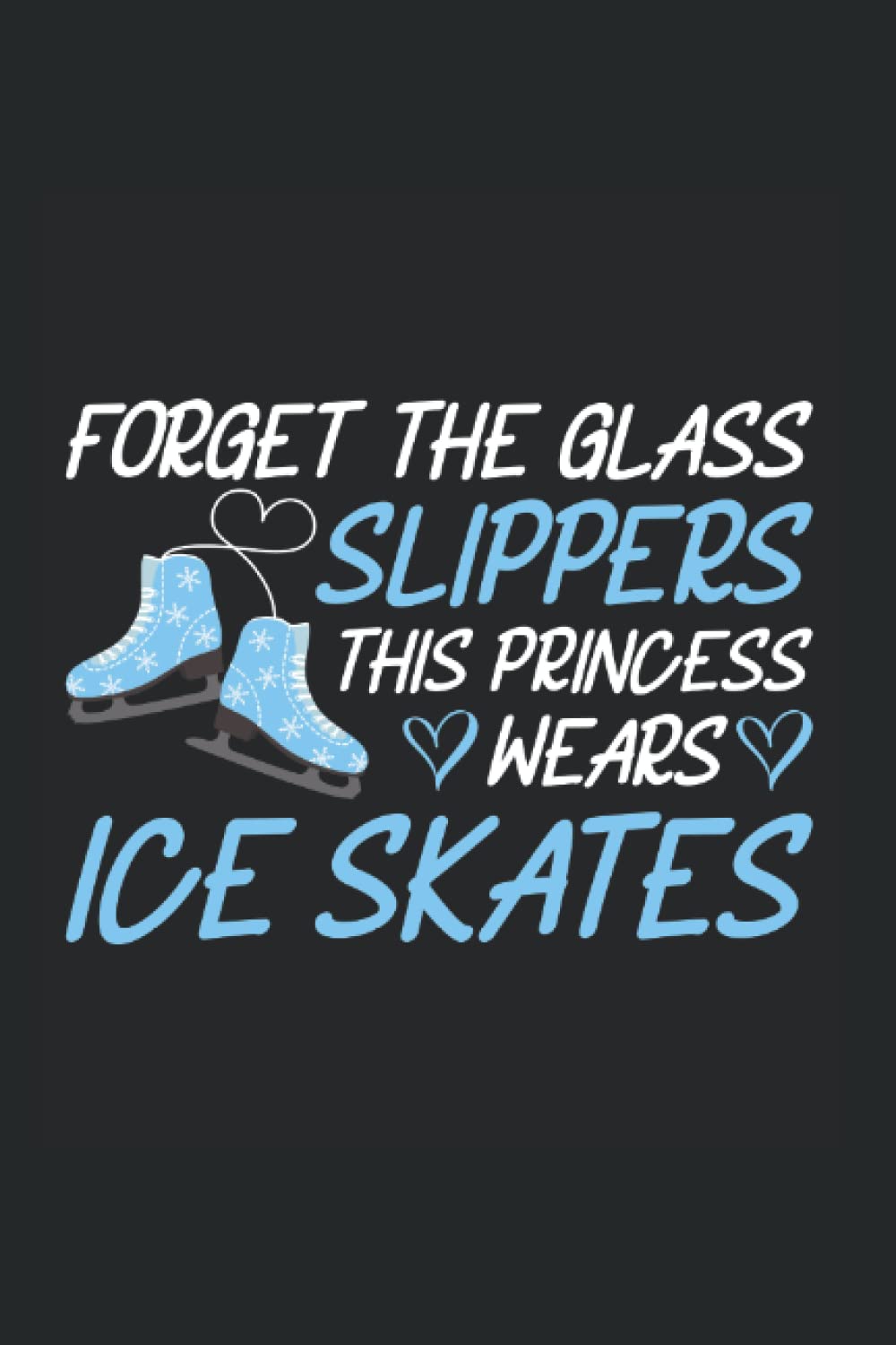 Forget The Glass Slippers This Princess Wears Ice Skates: Perfect Gift for Ice Skater and Figure Skater lined Journal or Notebook (6x9 inches) with 120 pages.
