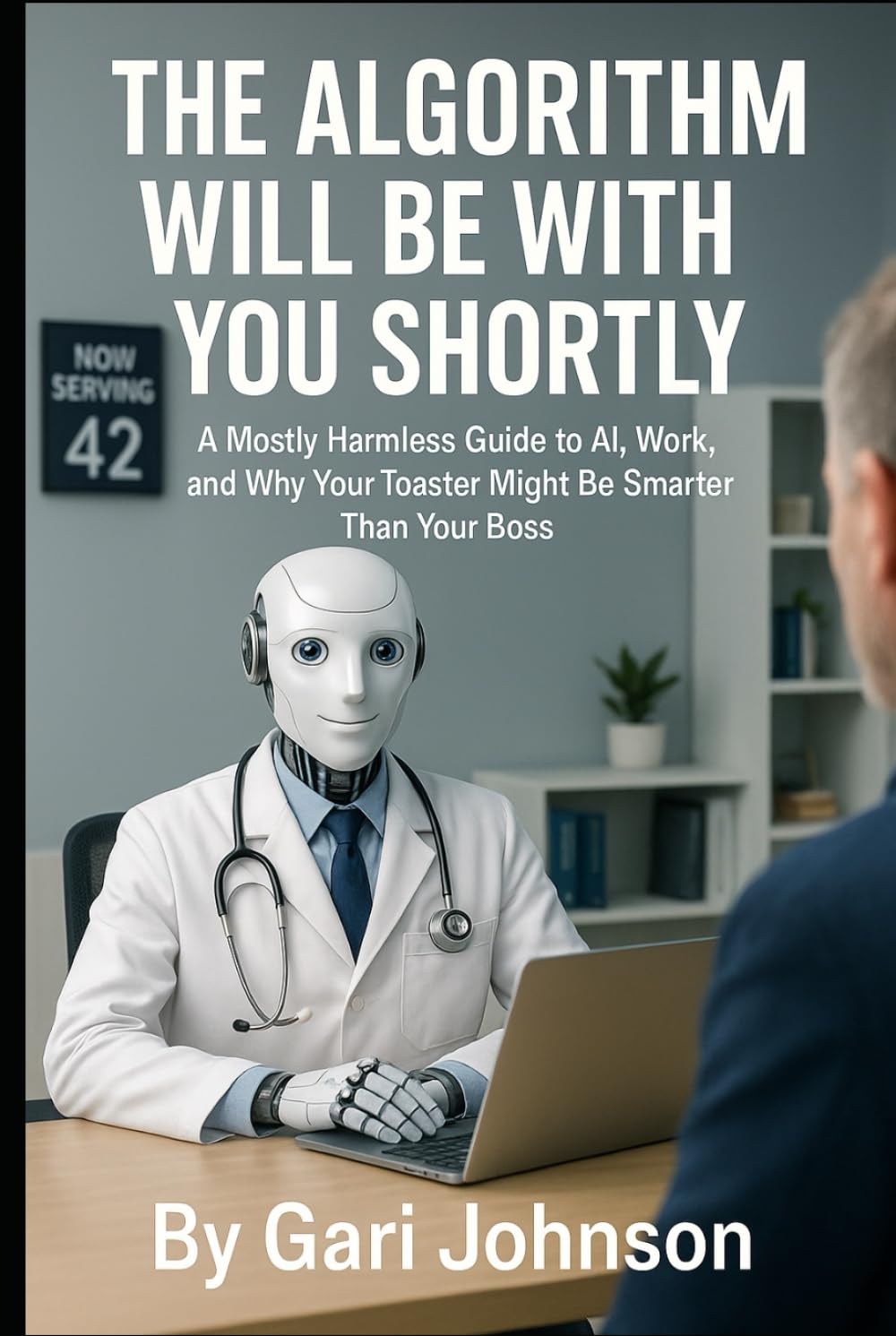 The Algorithm Will Be With You Shortly: A Mostly Harmless Guide to AI, Work, and Why Your Toaster Might Be Smarter Than Your Boss