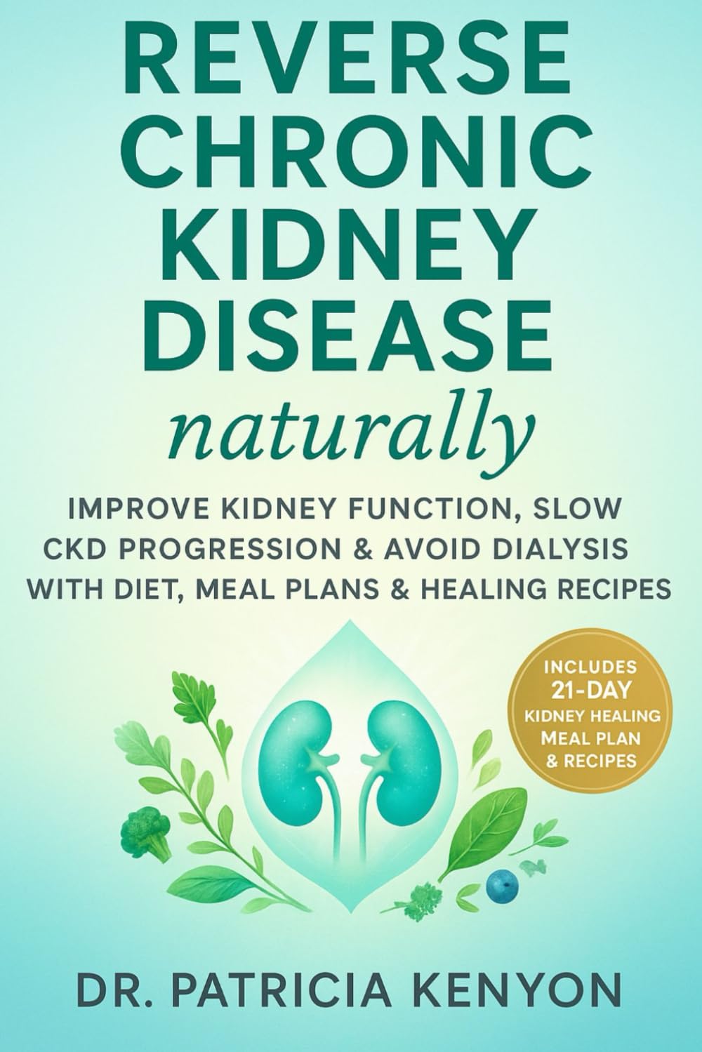 Reverse Chronic Kidney Disease Naturally: Improve Kidney Function, Slow CKD Progression & Avoid Dialysis with Diet, Meal Plans & Healing Recipes