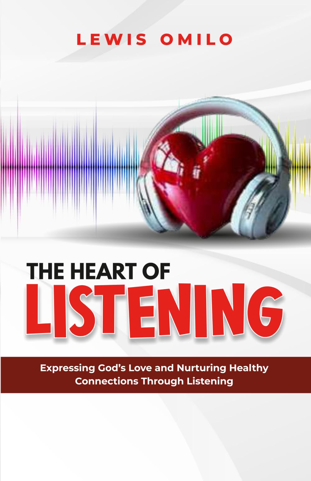 THE HEART OF LISTENING: Expressing God’s Love and Nurturing Healthy Connections Through Listening