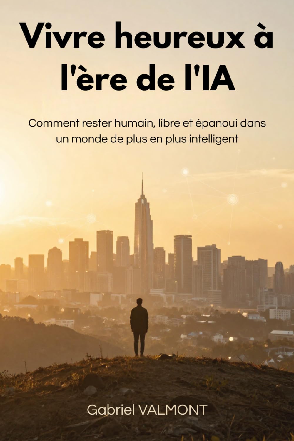 Vivre heureux à l'ère de l'IA: Comment rester humain, libre et épanoui dans un monde de plus en plus intelligent