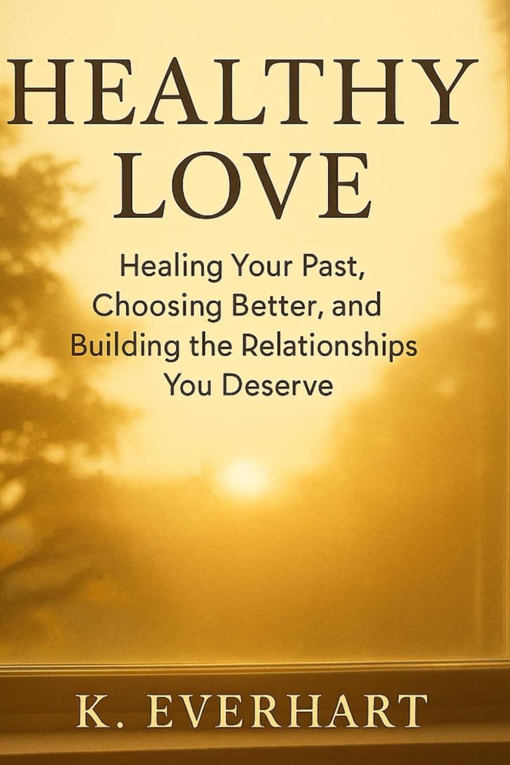 Healthy Love: Healing Your Past, Choosing Better, and Building the Relationships You Deserve