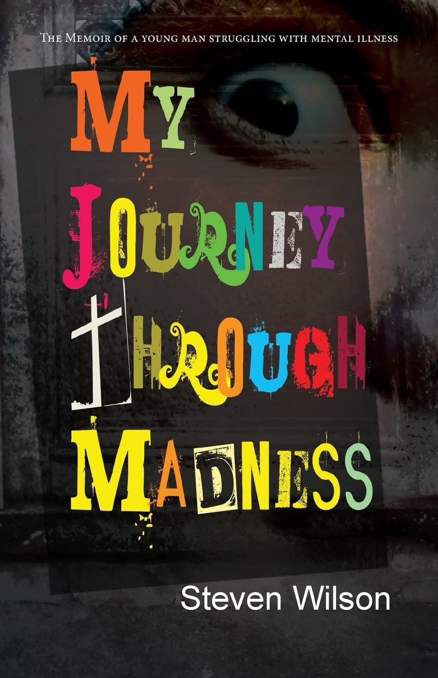 My Journey Through Madness: The Memoir of a Young Man Struggling with Mental I