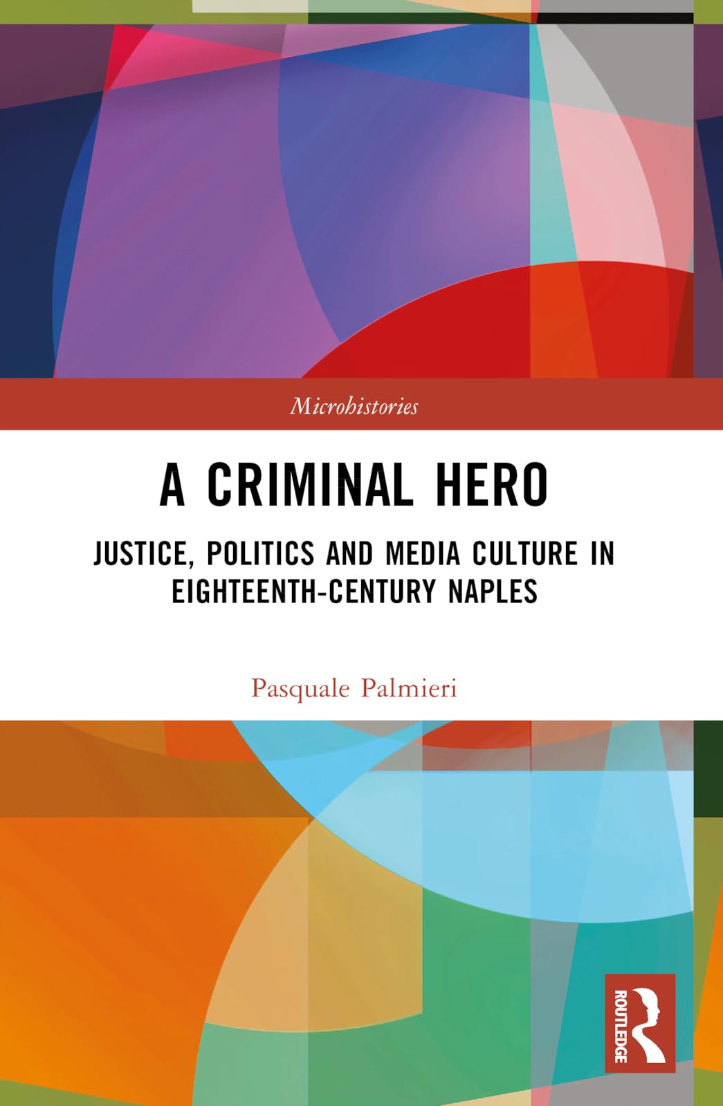 A Criminal Hero: Justice, Politics and Media Culture in Eighteenth-Century Naples (Microhistories)