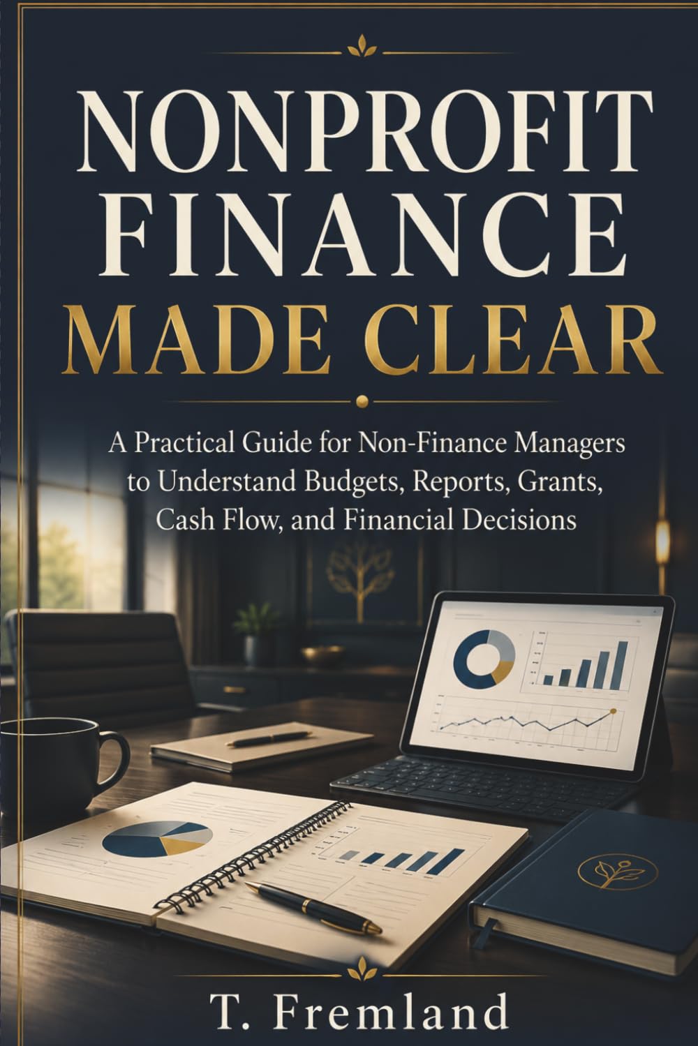 Nonprofit Finance Made Clear: A Practical Guide for Non-Finance Managers to Understand Budgets, Reports, Grants, Cash Flow, and Financial Decisions
