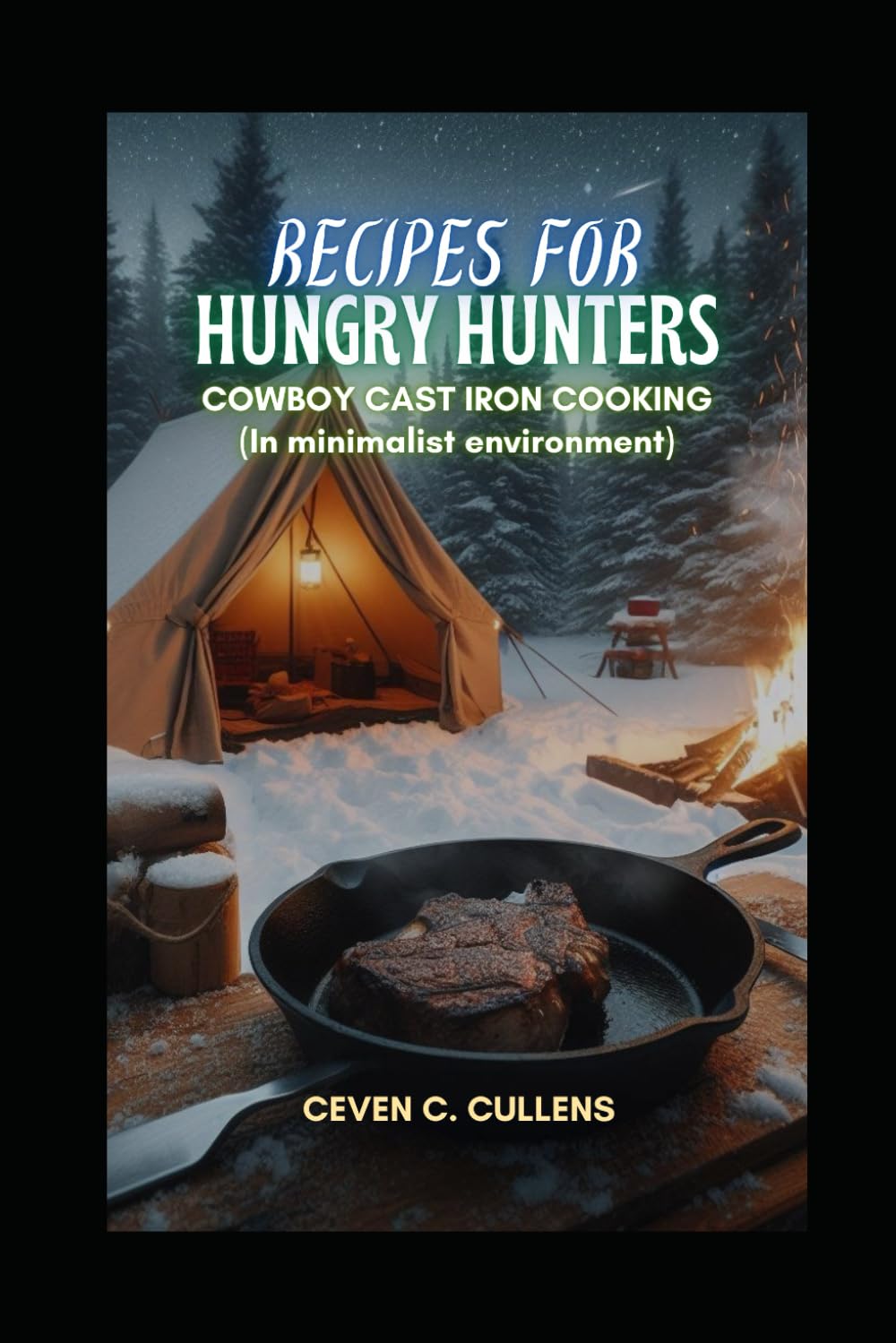Recipes for Hungry Hunters: Cowboy Cast Iron Cooking (In a Minimalist Environment)