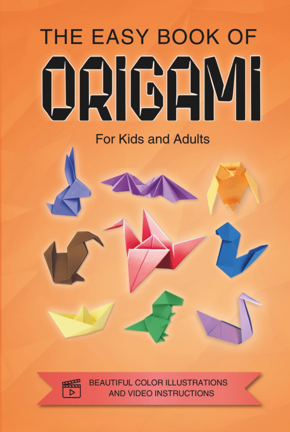 Origami for Kids, Teens and Adults: The Easy Book of Origami. Colorful Illustrations. Online Tutorials.
