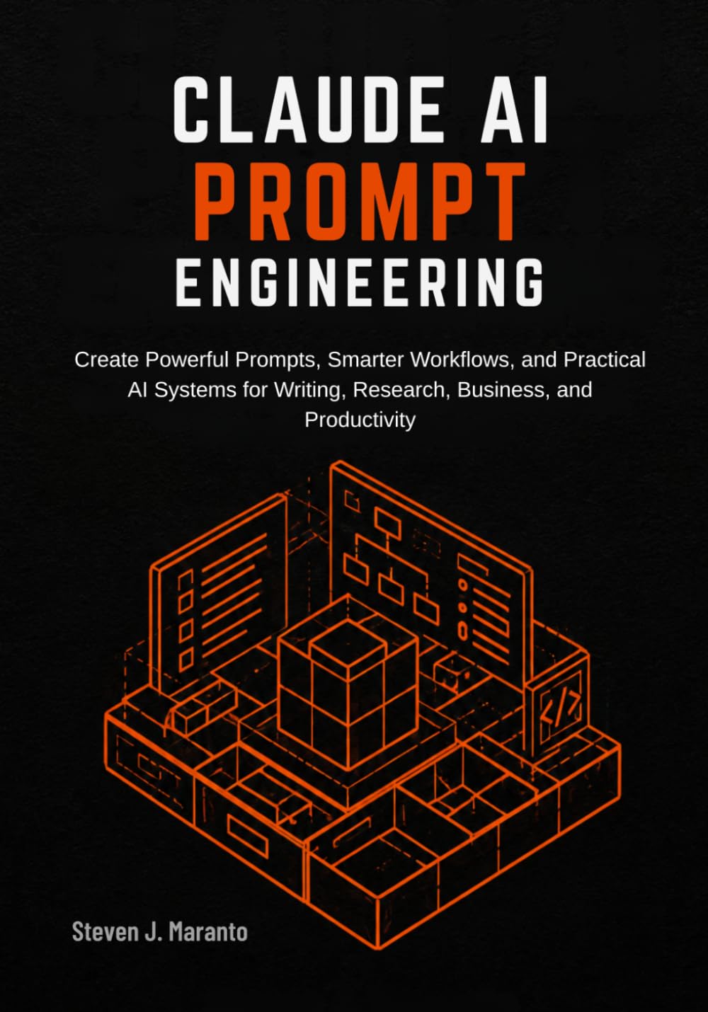 Claude AI Prompt Engineering: Create Powerful Prompts, Smarter Workflows, and Practical AI Systems for Writing, Research, Business, and Productivity