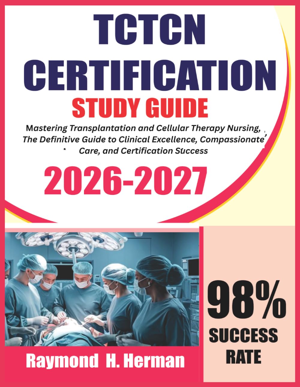 TCTCN Certification Exam Prep 2026-2027: Mastering Transplantation and Cellular Therapy Nursing, The Definitive Guide to Clinical Excellence, Compassionate Care, and Certification Success