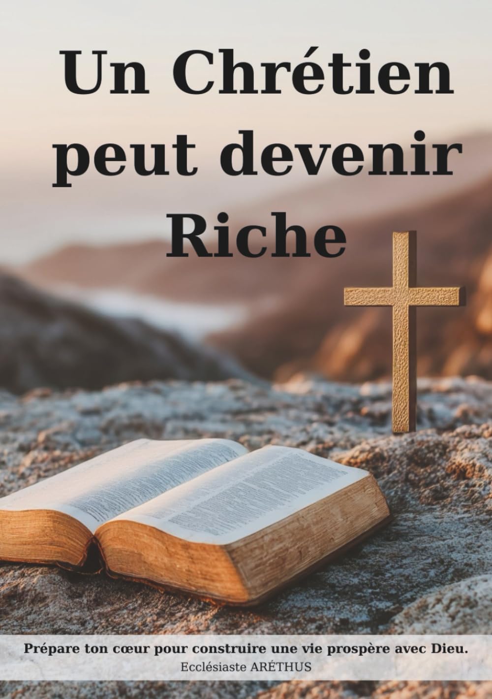 Un Chrétien peut devenir Riche: Prépare ton cœur pour construire une vie prospère avec Dieu.