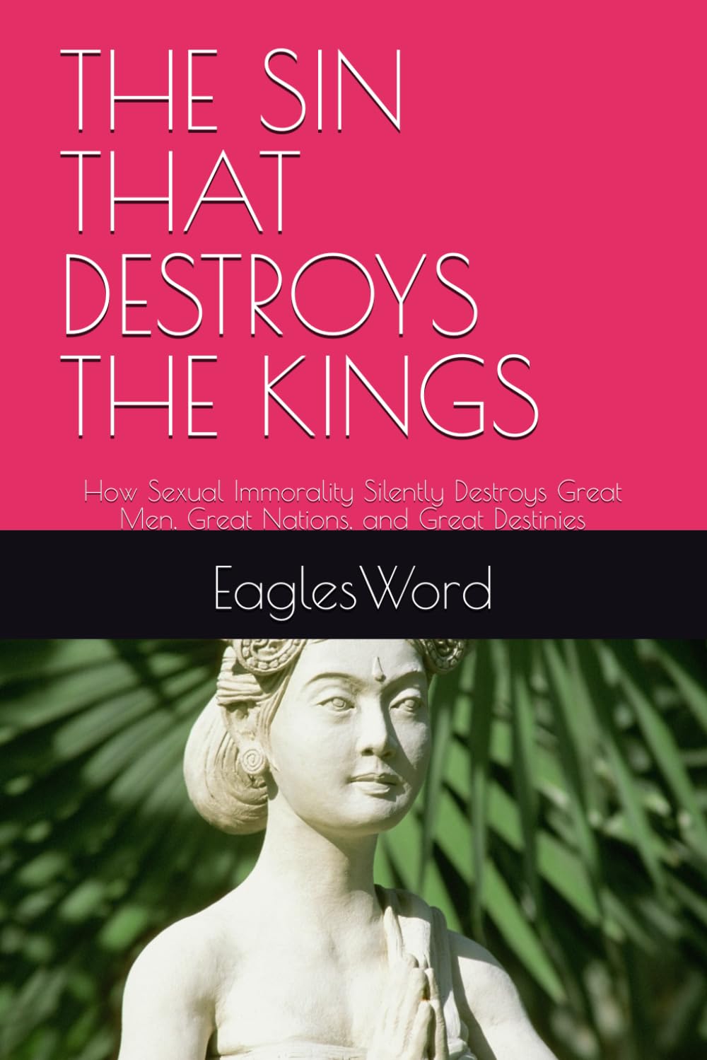 THE SIN THAT DESTROYS THE KINGS: How Sexual Immorality Silently Destroys Great Men, Great Nations, and Great Destinies