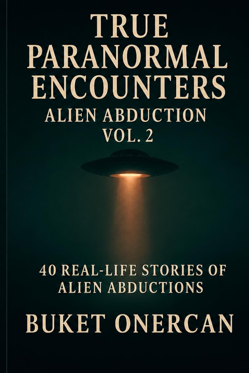 True Paranormal Encounters - Alien Abduction Vol.2: 40 Real Life Stories of Alien Abductions