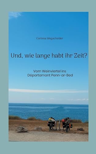 Und, wie lange habt ihr Zeit?: Vom Weinviertel ins Dpartamant Penn-ar-Bed