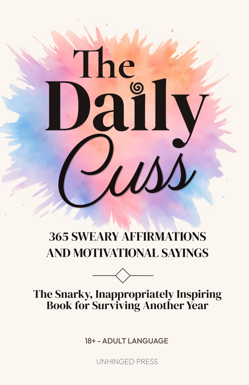 The Daily Cuss 365 Sweary Affirmations and Motivational Sayings: The Snarky, Inappropriately Inspiring Book for Surviving Another Year