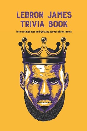LeBron James Trivia Book: Interesting Facts and Quizzes about LeBron James