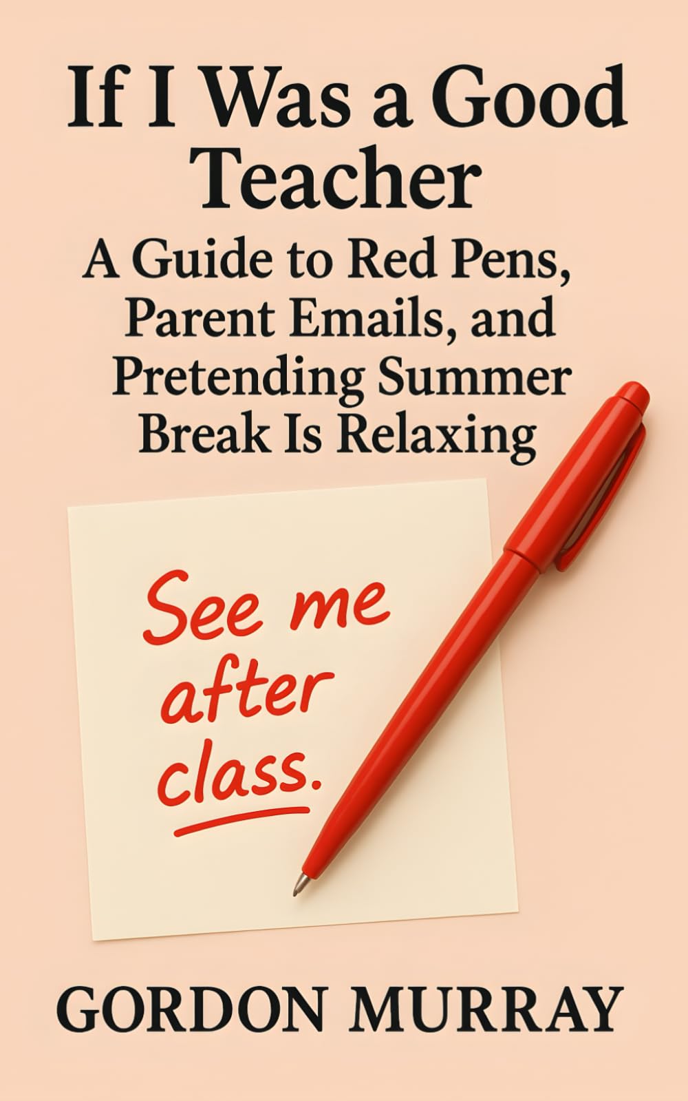 If I Was a Good Teacher: A Hilarious Teacher Humor Book with Sarcastic Tips, Relatable Classroom Moments, and Real-Life Teaching Scenarios