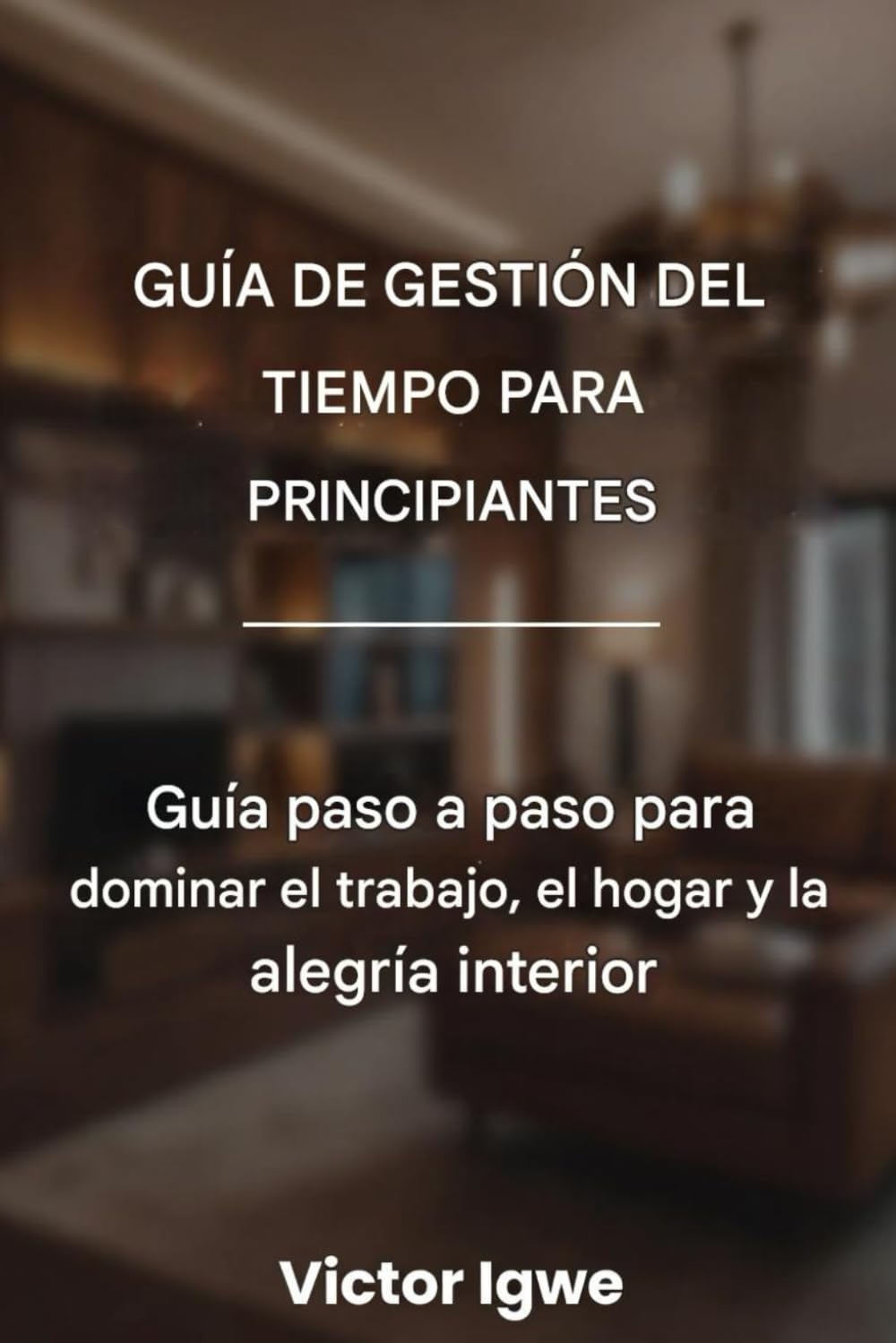 Guía de gestión del tiempo para principiantes: Guía paso a paso para dominar el trabajo, el hogar y la alegría interior