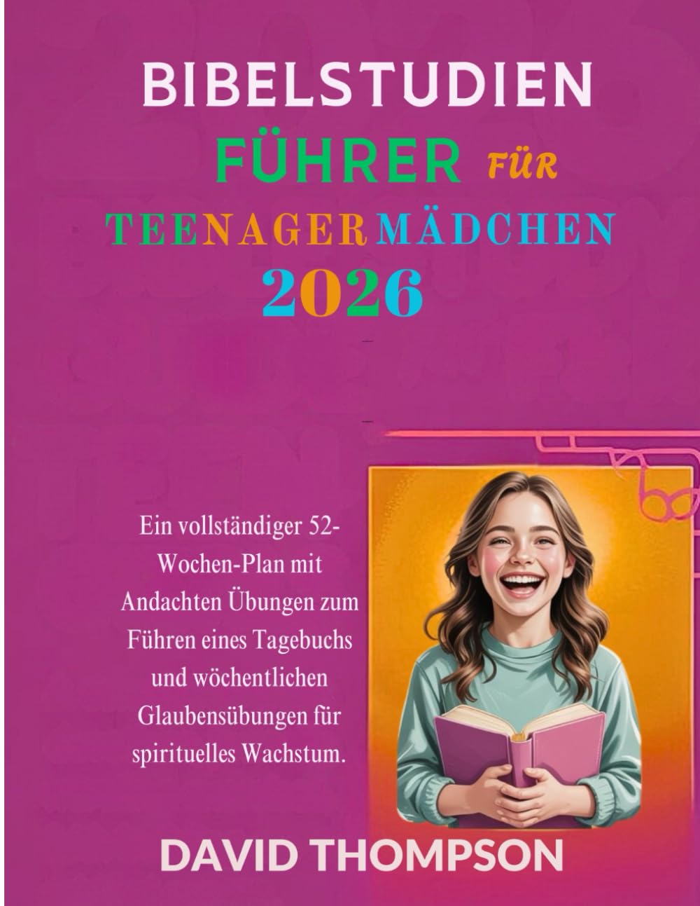 BIBELSTUDIENFÜHRER FÜR TEENAGER MÄDCHEN 2026: Ein vollständiger 52-Wochen-Plan mit Andachten Übungen zum Führen eines Tagebuchs und wöchentlichen ... spirituelles Wachstum (DAILY MOMENT WITH GOD)