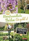 Der klimafreundliche Garten: So geht‘s!: Ein Praxishandbuch von Heike Boomgaarden und Werner Ollig