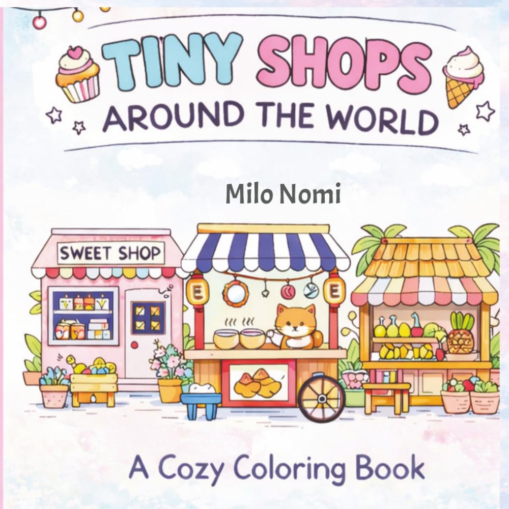 Tiny Shops Around the World a Cozy Coloring Book: Village Shops, Sweet Treat Stores, Street Food Stalls and Market Scenes